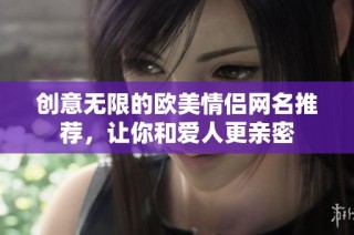 创意无限的欧美情侣网名推荐，让你和爱人更亲密