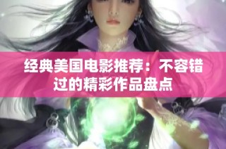 经典美国电影推荐：不容错过的精彩作品盘点