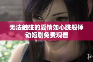 无法触碰的爱情如心跳般悸动短剧免费观看