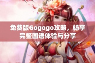 免费版Gogogo攻略，畅享完整国语体验与分享