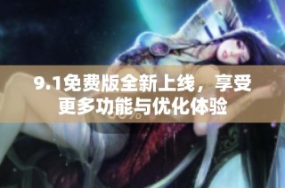 9.1免费版全新上线，享受更多功能与优化体验