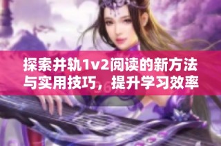 探索并轨1v2阅读的新方法与实用技巧，提升学习效率与兴趣