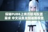 探秘PUBG上线历程与配置需求 中文设置及加速推荐全攻略