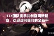 17c团队携手共创官网新篇章，欢迎访问我们的全新平台