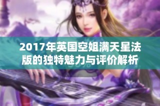 2017年英国空姐满天星法版的独特魅力与评价解析