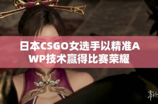 日本CSGO女选手以精准AWP技术赢得比赛荣耀