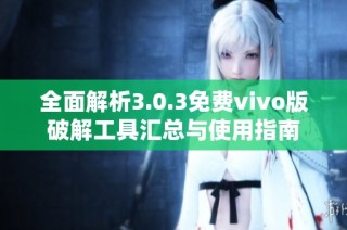 全面解析3.0.3免费vivo版破解工具汇总与使用指南