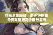 精彩剧集回顾：妻子10剧集免费完整版高清播放指南