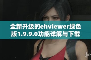 全新升级的ehviewer绿色版1.9.9.0功能详解与下载地址分享