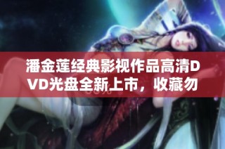 潘金莲经典影视作品高清DVD光盘全新上市，收藏勿错过！