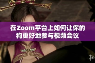 在Zoom平台上如何让你的狗更好地参与视频会议