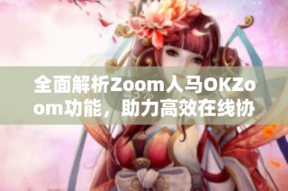 全面解析Zoom人马OKZoom功能，助力高效在线协作