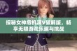 探秘女神危机满V破解版，畅享无限游戏乐趣与挑战