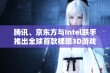 腾讯、京东方与Intel联手推出全球首款裸眼3D游戏掌机引领新潮流