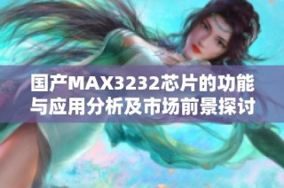 国产MAX3232芯片的功能与应用分析及市场前景探讨