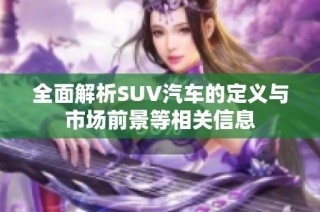 全面解析SUV汽车的定义与市场前景等相关信息