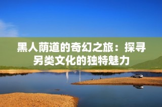 黑人荫道的奇幻之旅：探寻另类文化的独特魅力