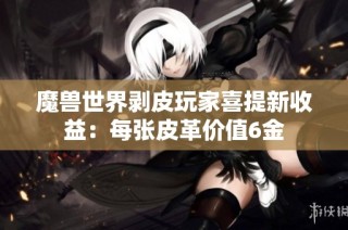 魔兽世界剥皮玩家喜提新收益：每张皮革价值6金