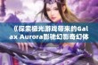 《探索极光游戏带来的Galax Aurora影驰幻影奇幻体验》