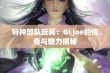 特种部队玩具：GI Joe的传奇与魅力揭秘