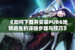 《如何下载并安装PUBG地铁逃生的详细步骤与技巧》