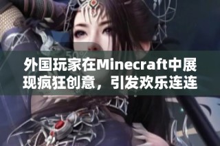 外国玩家在Minecraft中展现疯狂创意，引发欢乐连连