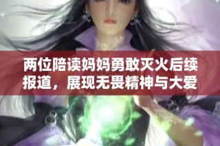 两位陪读妈妈勇敢灭火后续报道，展现无畏精神与大爱行动