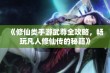 《修仙类手游武尊全攻略，畅玩凡人修仙传的秘籍》