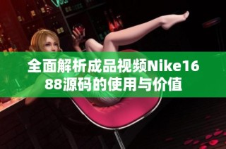 全面解析成品视频Nike1688源码的使用与价值