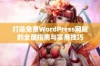 打造免费WordPress网站的全面指南与实用技巧