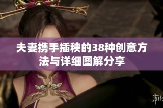 夫妻携手插秧的38种创意方法与详细图解分享