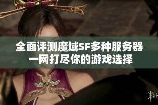 全面评测魔域SF多种服务器 一网打尽你的游戏选择