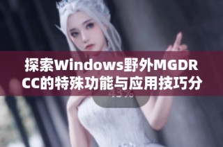 探索Windows野外MGDRCC的特殊功能与应用技巧分析