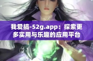 我爱搞-52g.app：探索更多实用与乐趣的应用平台