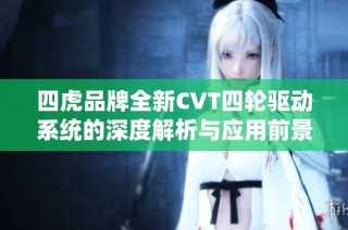 四虎品牌全新CVT四轮驱动系统的深度解析与应用前景