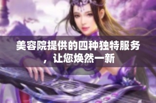 美容院提供的四种独特服务，让您焕然一新