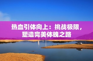 热血引体向上：挑战极限，塑造完美体魄之路