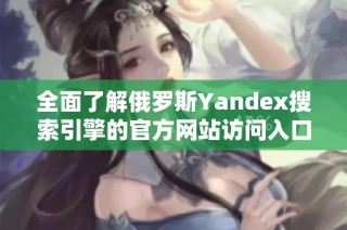 全面了解俄罗斯Yandex搜索引擎的官方网站访问入口