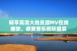 畅享高清大地资源MV在线播放，感受音乐视听盛宴