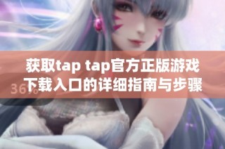 获取tap tap官方正版游戏下载入口的详细指南与步骤