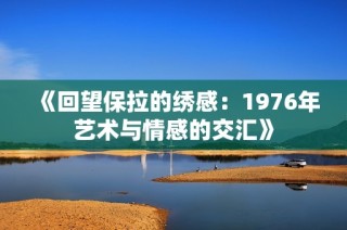 《回望保拉的绣感：1976年艺术与情感的交汇》