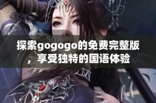 探索gogogo的免费完整版，享受独特的国语体验