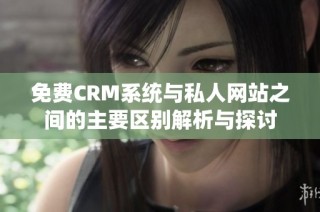 免费CRM系统与私人网站之间的主要区别解析与探讨