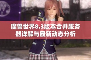 魔兽世界8.3版本合并服务器详解与最新动态分析