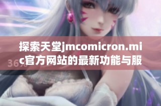 探索天堂jmcomicron.mic官方网站的最新功能与服务