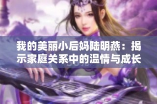 我的美丽小后妈陆明燕：揭示家庭关系中的温情与成长