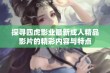 探寻四虎影业最新成人精品影片的精彩内容与特点