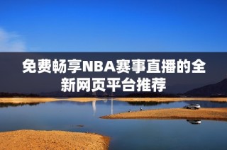 免费畅享NBA赛事直播的全新网页平台推荐