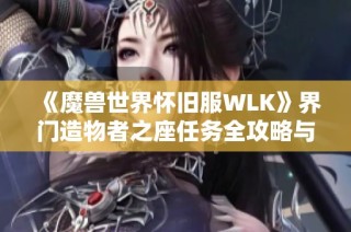 《魔兽世界怀旧服WLK》界门造物者之座任务全攻略与技巧解析