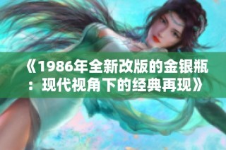 《1986年全新改版的金银瓶：现代视角下的经典再现》